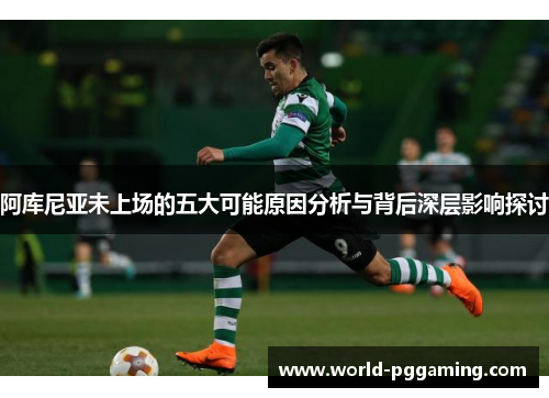 阿库尼亚未上场的五大可能原因分析与背后深层影响探讨 阿库尼亚未上场的五大可能原因分析与背后深层影响探讨