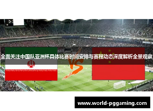 全面关注中国队亚洲杯具体比赛时间安排与赛程动态深度解析全景观察 全面关注中国队亚洲杯具体比赛时间安排与赛程动态深度解析全景观察