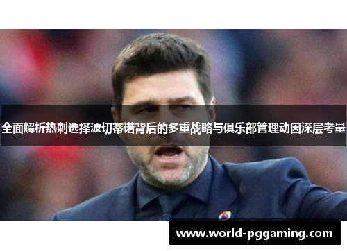 全面解析热刺选择波切蒂诺背后的多重战略与俱乐部管理动因深层考量 全面解析热刺选择波切蒂诺背后的多重战略与俱乐部管理动因深层考量