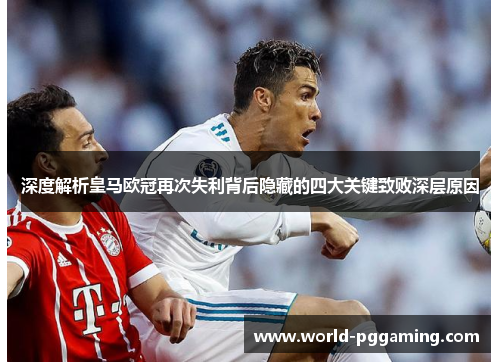 深度解析皇马欧冠再次失利背后隐藏的四大关键致败深层原因 深度解析皇马欧冠再次失利背后隐藏的四大关键致败深层原因