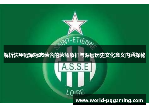 解析法甲冠军标志蕴含的荣耀象征与深层历史文化意义内涵探秘 解析法甲冠军标志蕴含的荣耀象征与深层历史文化意义内涵探秘