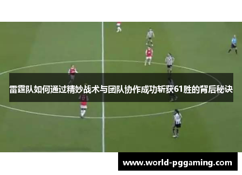 雷霆队如何通过精妙战术与团队协作成功斩获61胜的背后秘诀