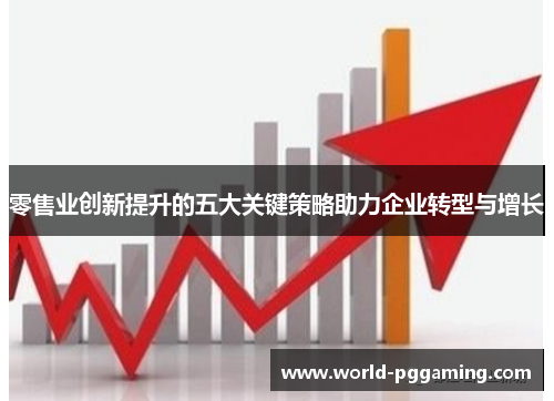 零售业创新提升的五大关键策略助力企业转型与增长 零售业创新提升的五大关键策略助力企业转型与增长