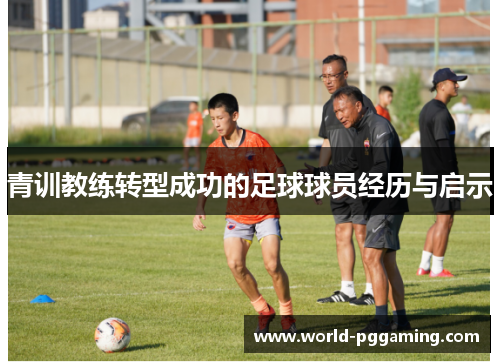 青训教练转型成功的足球球员经历与启示