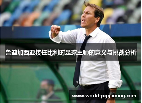 鲁迪加西亚接任比利时足球主帅的意义与挑战分析