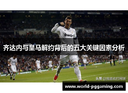 齐达内与皇马解约背后的五大关键因素分析