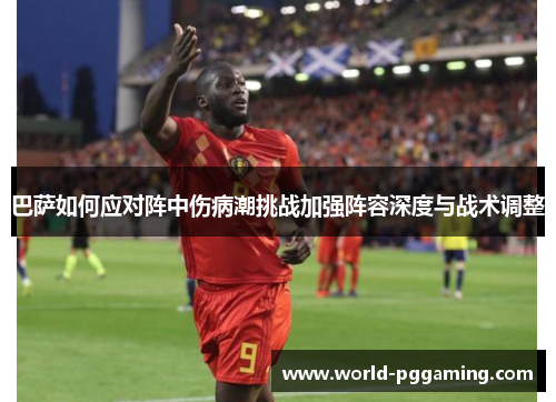 巴萨如何应对阵中伤病潮挑战加强阵容深度与战术调整