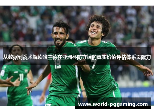 从数据到战术解读哈兰德在亚洲杯防守端的真实价值评估体系贡献力