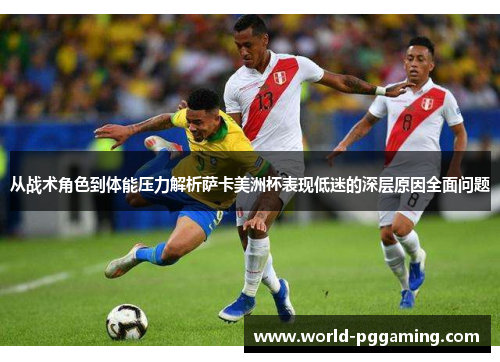 从战术角色到体能压力解析萨卡美洲杯表现低迷的深层原因全面问题