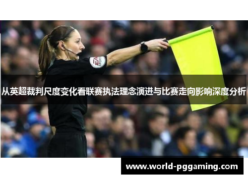 从英超裁判尺度变化看联赛执法理念演进与比赛走向影响深度分析