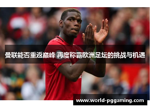 曼联能否重返巅峰 再度称霸欧洲足坛的挑战与机遇