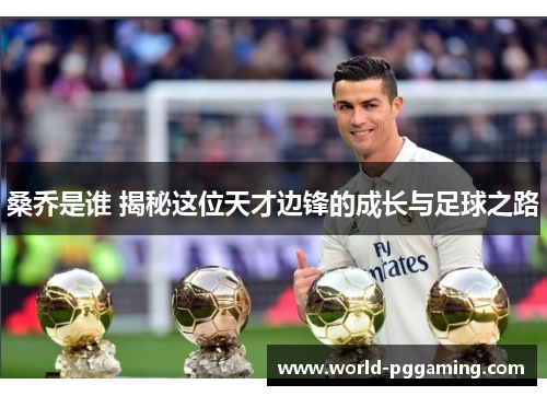 桑乔是谁 揭秘这位天才边锋的成长与足球之路 桑乔是谁 揭秘这位天才边锋的成长与足球之路