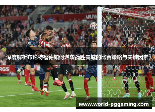 深度解析布伦特福德如何逆袭战胜曼城的比赛策略与关键因素
