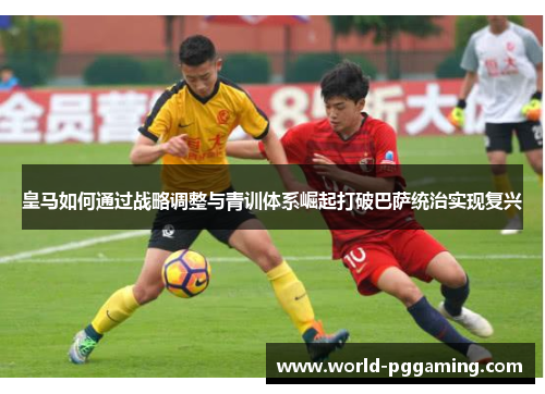 皇马如何通过战略调整与青训体系崛起打破巴萨统治实现复兴