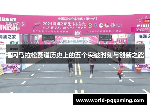 福冈马拉松赛道历史上的五个突破时刻与创新之路