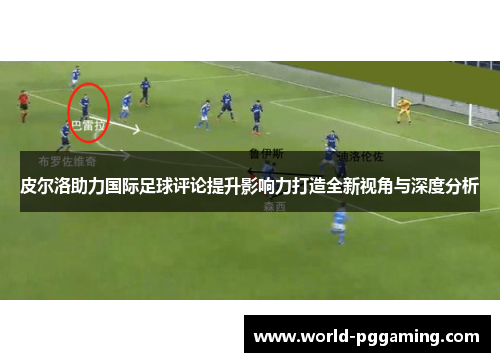 皮尔洛助力国际足球评论提升影响力打造全新视角与深度分析