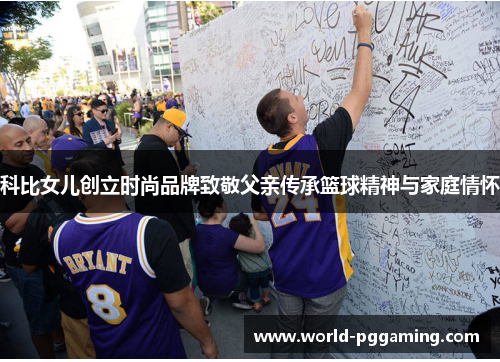 科比女儿创立时尚品牌致敬父亲传承篮球精神与家庭情怀 科比女儿创立时尚品牌致敬父亲传承篮球精神与家庭情怀