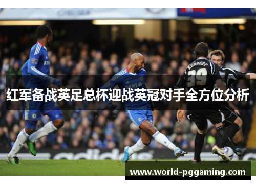 红军备战英足总杯迎战英冠对手全方位分析