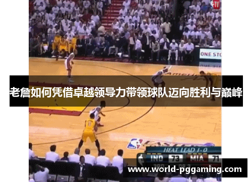 老詹如何凭借卓越领导力带领球队迈向胜利与巅峰