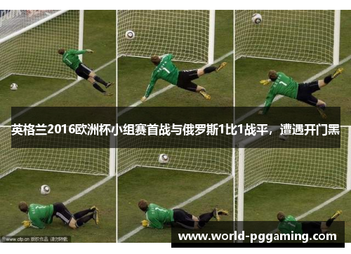 英格兰2016欧洲杯小组赛首战与俄罗斯1比1战平，遭遇开门黑