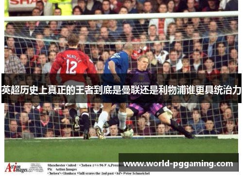 英超历史上真正的王者到底是曼联还是利物浦谁更具统治力