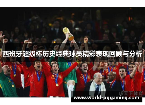 西班牙超级杯历史经典球员精彩表现回顾与分析 西班牙超级杯历史经典球员精彩表现回顾与分析