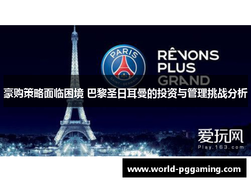 豪购策略面临困境 巴黎圣日耳曼的投资与管理挑战分析 豪购策略面临困境 巴黎圣日耳曼的投资与管理挑战分析