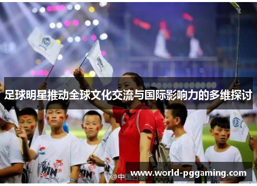 足球明星推动全球文化交流与国际影响力的多维探讨