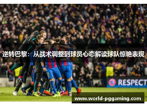 逆转巴黎：从战术调整到球员心态解读球队惊艳表现