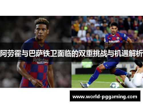 阿劳霍与巴萨铁卫面临的双重挑战与机遇解析