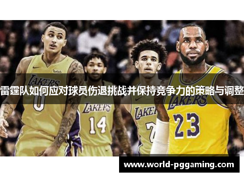雷霆队如何应对球员伤退挑战并保持竞争力的策略与调整