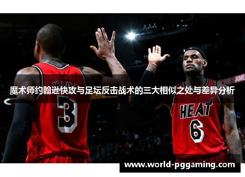 魔术师约翰逊快攻与足坛反击战术的三大相似之处与差异分析