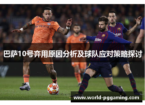 巴萨10号弃用原因分析及球队应对策略探讨 巴萨10号弃用原因分析及球队应对策略探讨